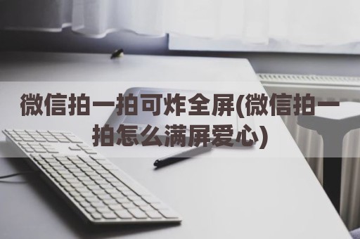 微信拍一拍可炸全屏(微信拍一拍怎么满屏爱心)