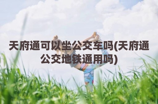 天府通可以坐公交车吗(天府通公交地铁通用吗)