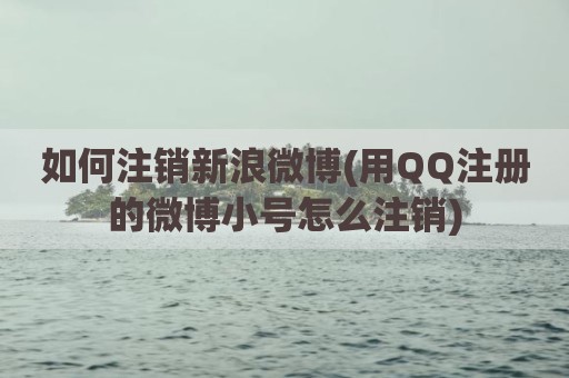 如何注销新浪微博(用QQ注册的微博小号怎么注销)