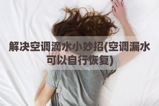 解决空调滴水小妙招(空调漏水可以自行恢复)