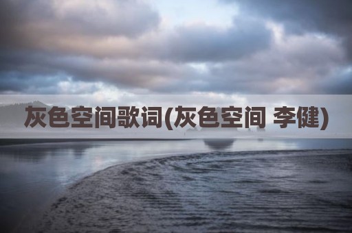灰色空间歌词(灰色空间 李健)