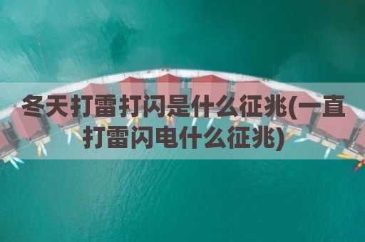 冬天打雷打闪是什么征兆(一直打雷闪电什么征兆)