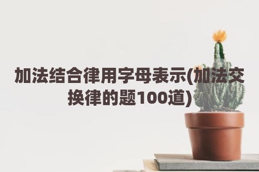 加法结合律用字母表示(加法交换律的题100道)