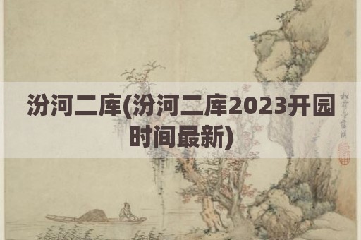 汾河二库(汾河二库2023开园时间最新)