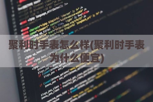 聚利时手表怎么样(聚利时手表为什么便宜)