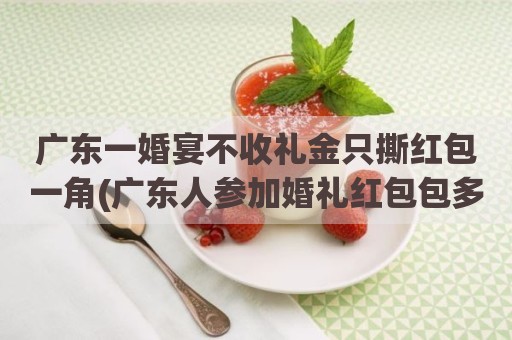 广东一婚宴不收礼金只撕红包一角(广东人参加婚礼红包包多少)