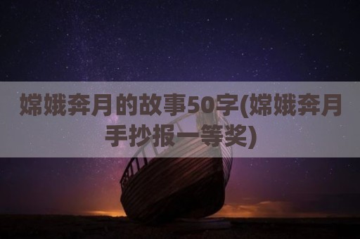 嫦娥奔月的故事50字(嫦娥奔月手抄报一等奖)