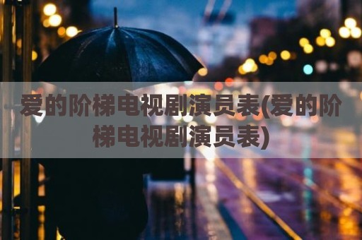 爱的阶梯电视剧演员表(爱的阶梯电视剧演员表)