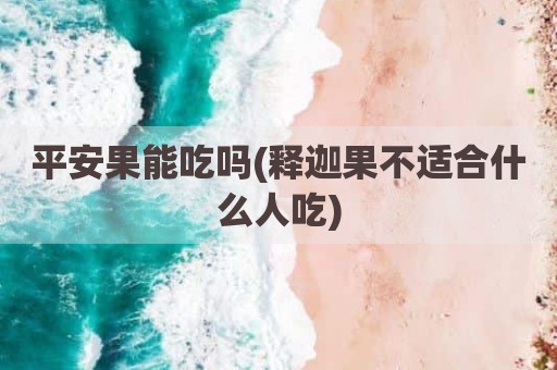 平安果能吃吗(释迦果不适合什么人吃)