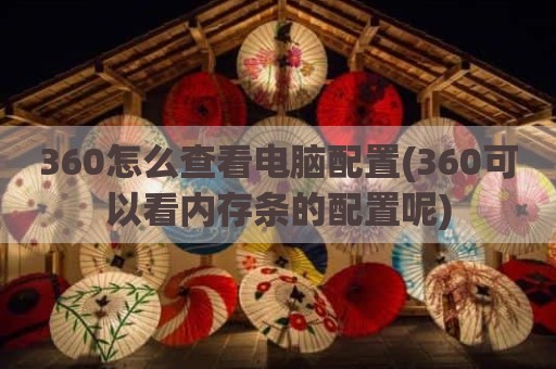 360怎么查看电脑配置(360可以看内存条的配置呢)