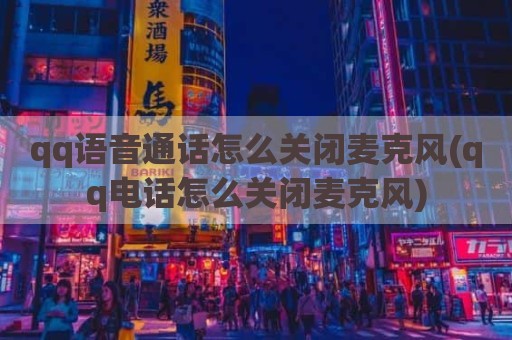 qq语音通话怎么关闭麦克风(qq电话怎么关闭麦克风)