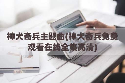 神犬奇兵主题曲(神犬奇兵免费观看在线全集高清)