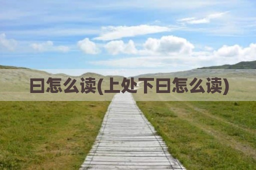 曰怎么读(上处下曰怎么读)