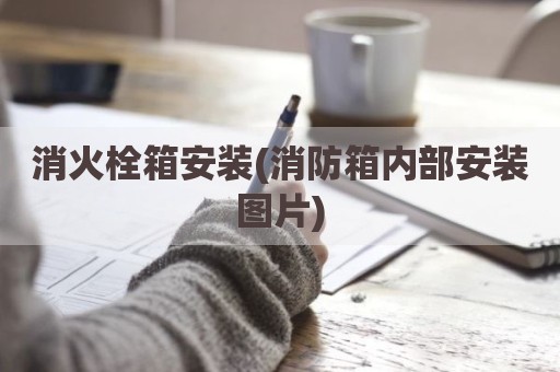 消火栓箱安装(消防箱内部安装图片)