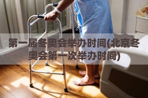 第一届冬奥会举办时间(北京冬奥会第一次举办时间)