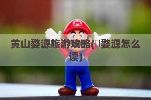 黄山婺源旅游攻略(敄婺源怎么读)