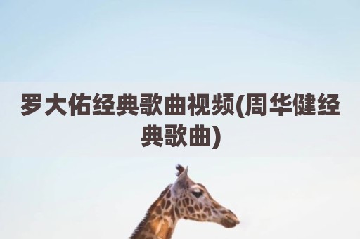 罗大佑经典歌曲视频(周华健经典歌曲)