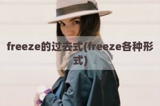 freeze的过去式(freeze各种形式)
