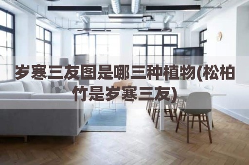 岁寒三友图是哪三种植物(松柏竹是岁寒三友)
