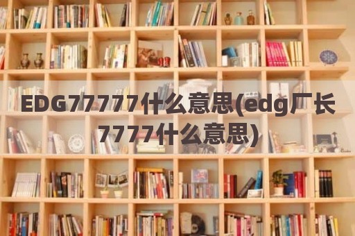 EDG77777什么意思(edg厂长7777什么意思)