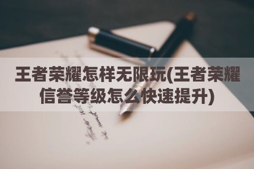 王者荣耀怎样无限玩(王者荣耀信誉等级怎么快速提升)