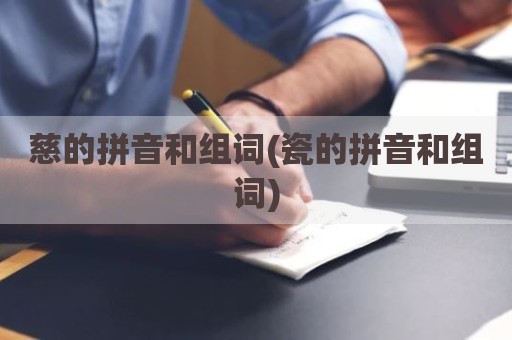 慈的拼音和组词(瓷的拼音和组词)