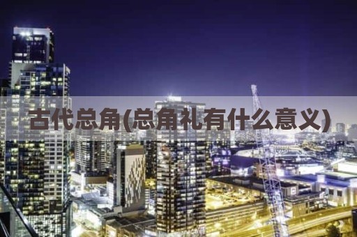 古代总角(总角礼有什么意义)