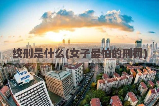 绞刑是什么(女子最怕的刑罚)