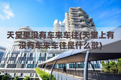天堂里没有车来车往(天堂上有没有车来车往是什么歌)