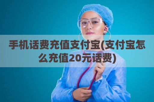 手机话费充值支付宝(支付宝怎么充值20元话费)