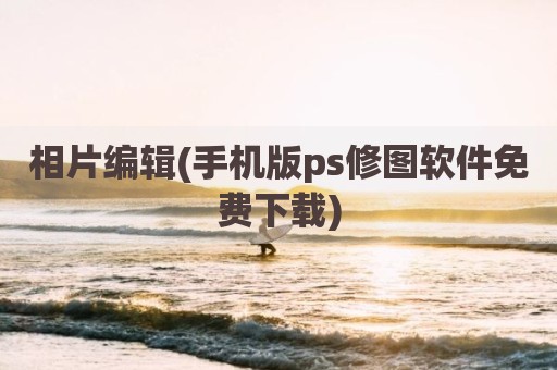 相片编辑(手机版ps修图软件免费下载)