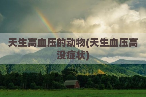天生高血压的动物(天生血压高没症状)