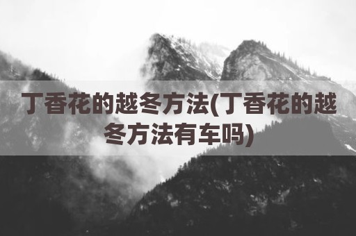 丁香花的越冬方法(丁香花的越冬方法有车吗)