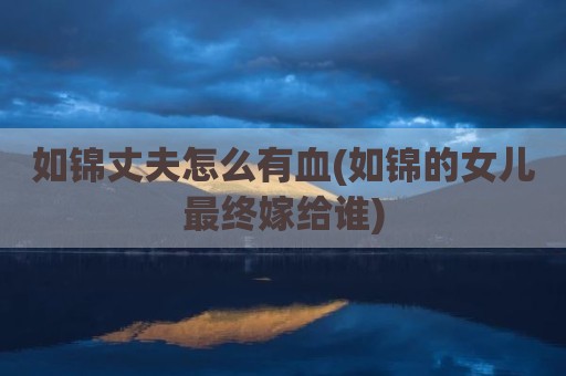 如锦丈夫怎么有血(如锦的女儿最终嫁给谁)