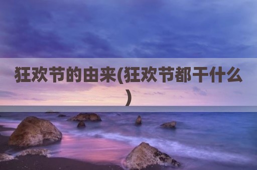 狂欢节的由来(狂欢节都干什么)