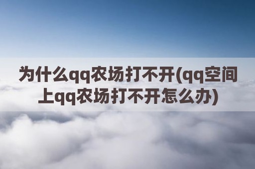 为什么qq农场打不开(qq空间上qq农场打不开怎么办)