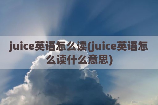 juice英语怎么读(juice英语怎么读什么意思)