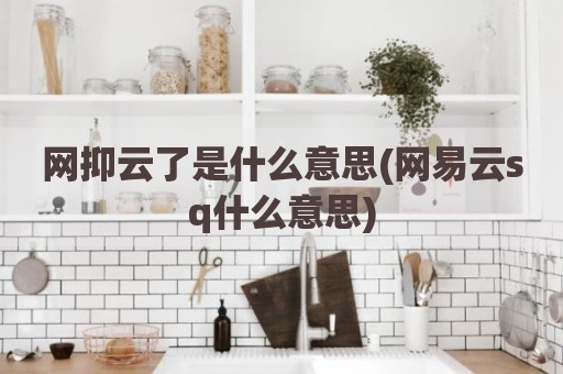 网抑云了是什么意思(网易云sq什么意思)