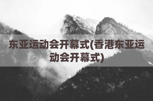 东亚运动会开幕式(香港东亚运动会开幕式)