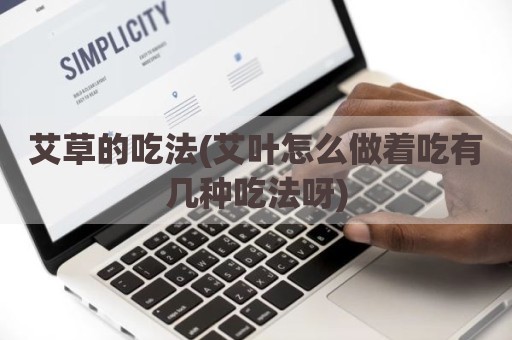 艾草的吃法(艾叶怎么做着吃有几种吃法呀)