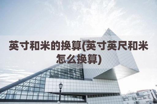 英寸和米的换算(英寸英尺和米怎么换算)