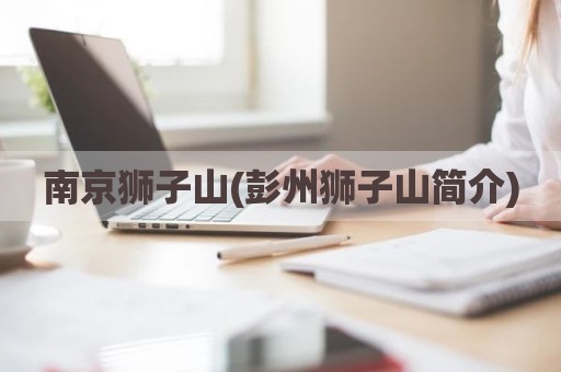 南京狮子山(彭州狮子山简介)