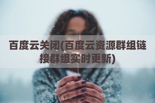 百度云关闭(百度云资源群组链接群组实时更新)