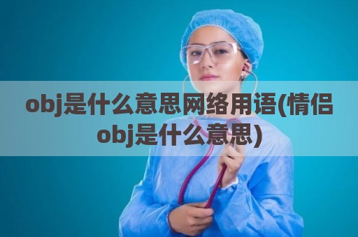 obj是什么意思网络用语(情侣obj是什么意思)