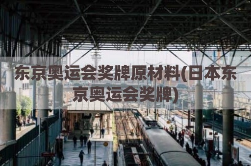 东京奥运会奖牌原材料(日本东京奥运会奖牌)