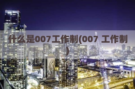 什么是007工作制(007 工作制)