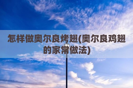 怎样做奥尔良烤翅(奥尔良鸡翅的家常做法)