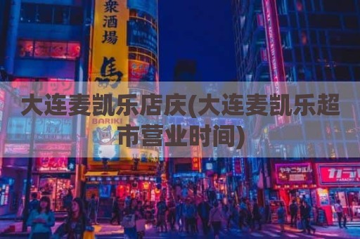 大连麦凯乐店庆(大连麦凯乐超市营业时间)