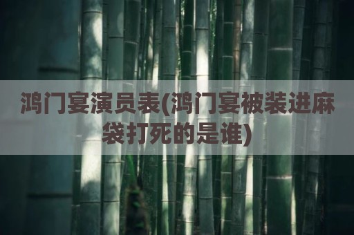 鸿门宴演员表(鸿门宴被装进麻袋打死的是谁)