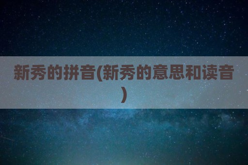 新秀的拼音(新秀的意思和读音)